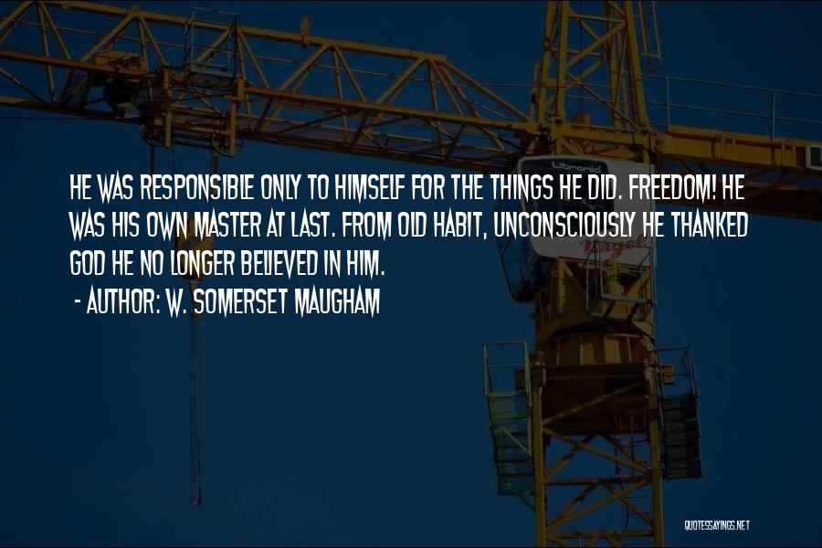 W. Somerset Maugham Quotes: He Was Responsible Only To Himself For The Things He Did. Freedom! He Was His Own Master At Last. From
