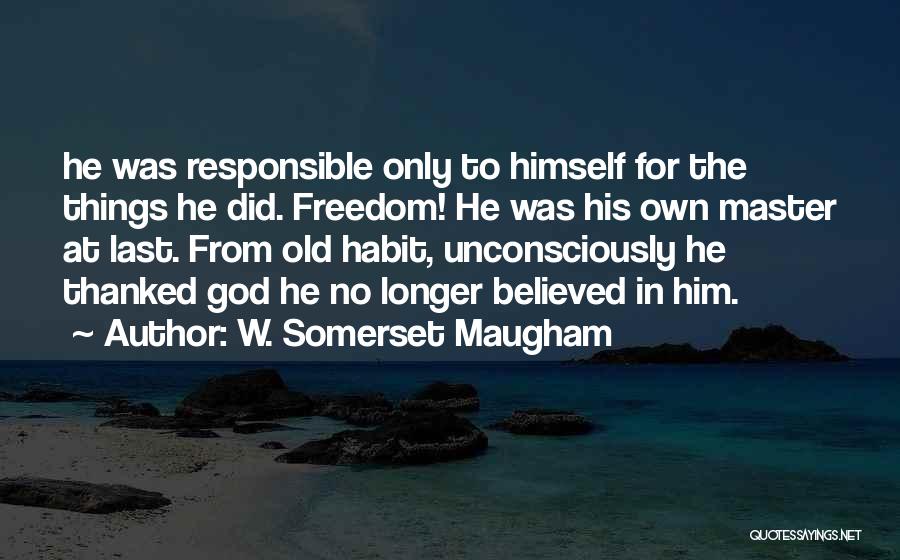 W. Somerset Maugham Quotes: He Was Responsible Only To Himself For The Things He Did. Freedom! He Was His Own Master At Last. From