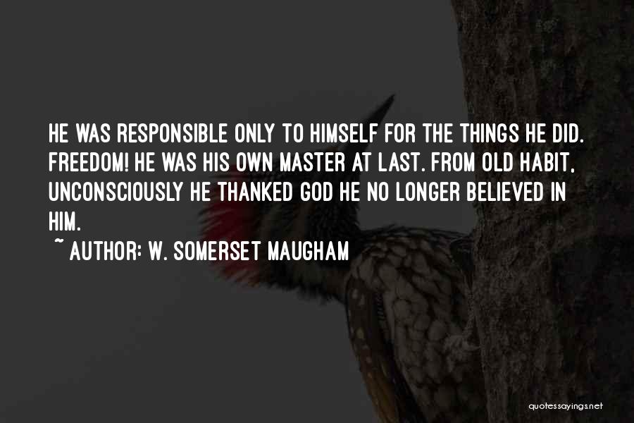 W. Somerset Maugham Quotes: He Was Responsible Only To Himself For The Things He Did. Freedom! He Was His Own Master At Last. From