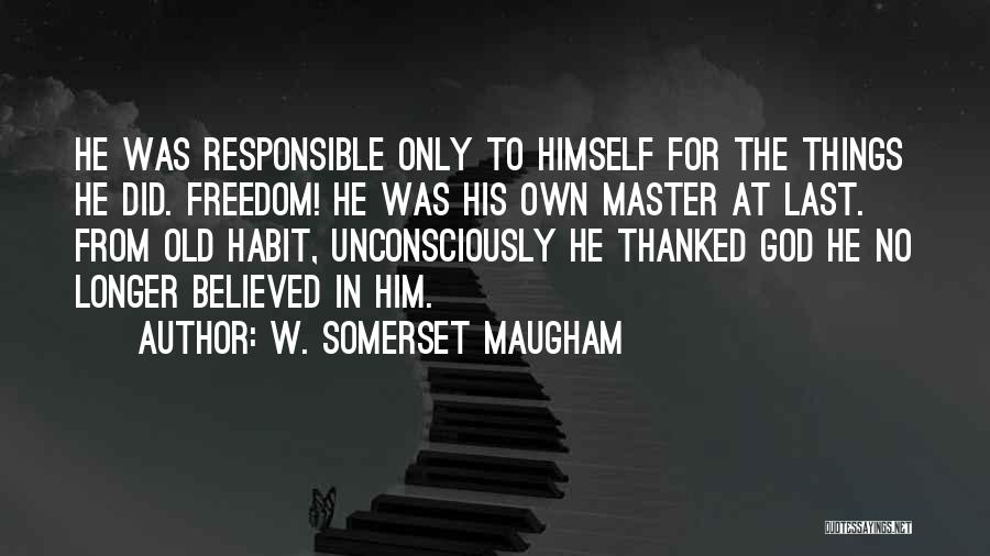 W. Somerset Maugham Quotes: He Was Responsible Only To Himself For The Things He Did. Freedom! He Was His Own Master At Last. From