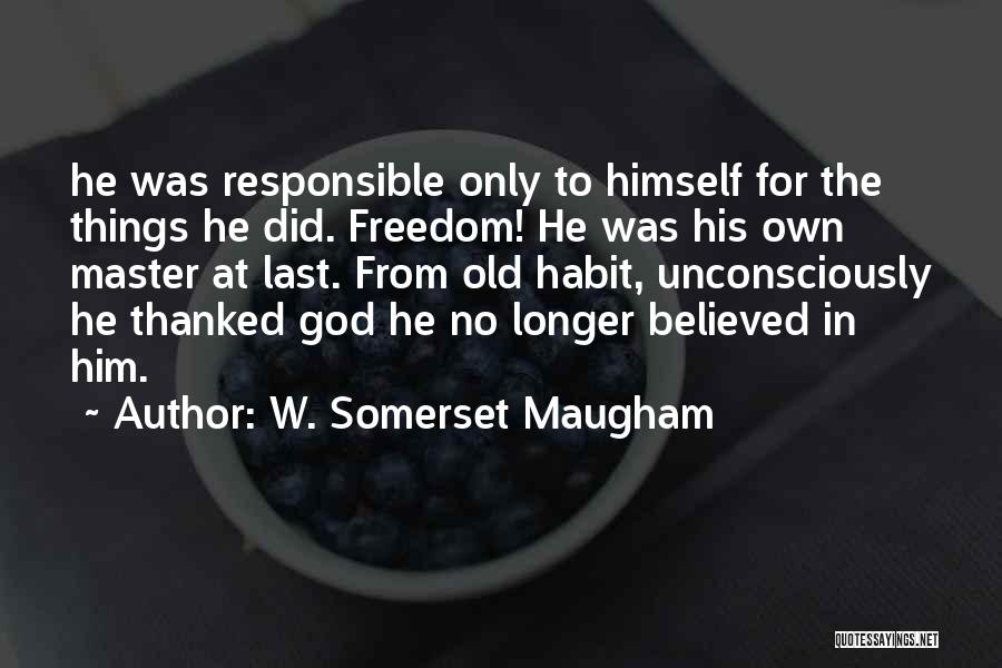 W. Somerset Maugham Quotes: He Was Responsible Only To Himself For The Things He Did. Freedom! He Was His Own Master At Last. From