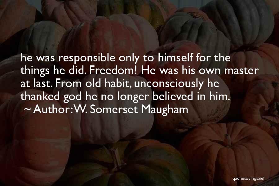 W. Somerset Maugham Quotes: He Was Responsible Only To Himself For The Things He Did. Freedom! He Was His Own Master At Last. From