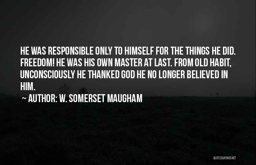 W. Somerset Maugham Quotes: He Was Responsible Only To Himself For The Things He Did. Freedom! He Was His Own Master At Last. From