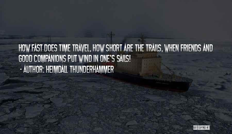 Heimdall Thunderhammer Quotes: How Fast Does Time Travel, How Short Are The Trails, When Friends And Good Companions Put Wind In One's Sails!