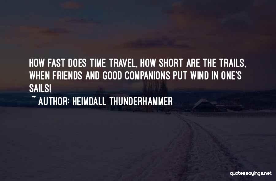 Heimdall Thunderhammer Quotes: How Fast Does Time Travel, How Short Are The Trails, When Friends And Good Companions Put Wind In One's Sails!