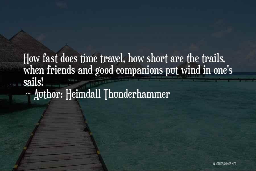 Heimdall Thunderhammer Quotes: How Fast Does Time Travel, How Short Are The Trails, When Friends And Good Companions Put Wind In One's Sails!