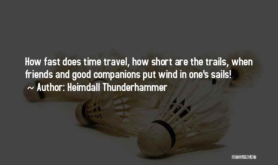 Heimdall Thunderhammer Quotes: How Fast Does Time Travel, How Short Are The Trails, When Friends And Good Companions Put Wind In One's Sails!