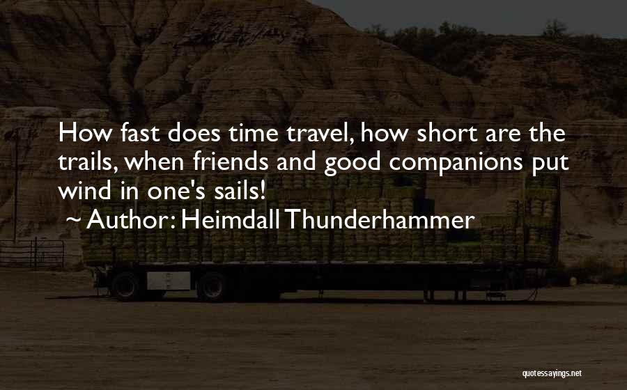Heimdall Thunderhammer Quotes: How Fast Does Time Travel, How Short Are The Trails, When Friends And Good Companions Put Wind In One's Sails!