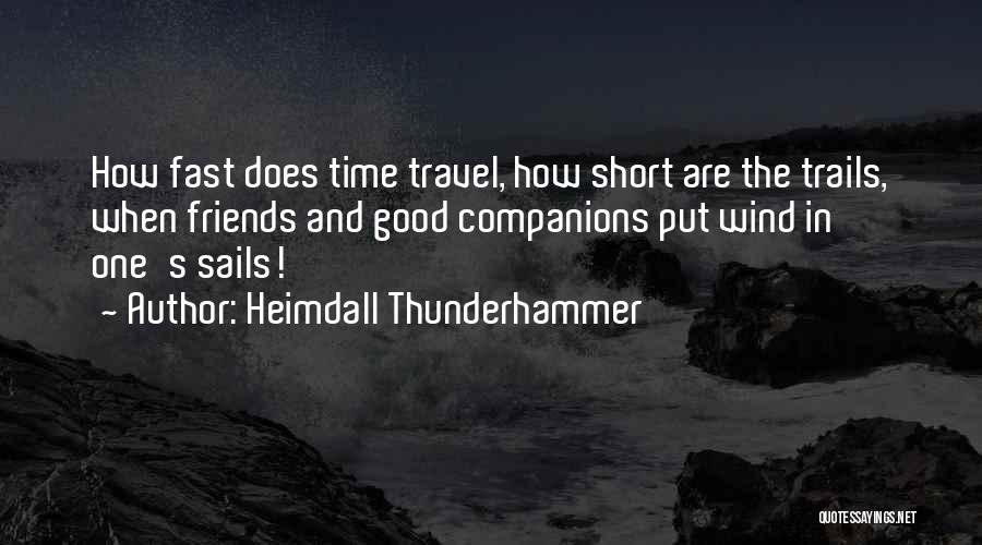 Heimdall Thunderhammer Quotes: How Fast Does Time Travel, How Short Are The Trails, When Friends And Good Companions Put Wind In One's Sails!