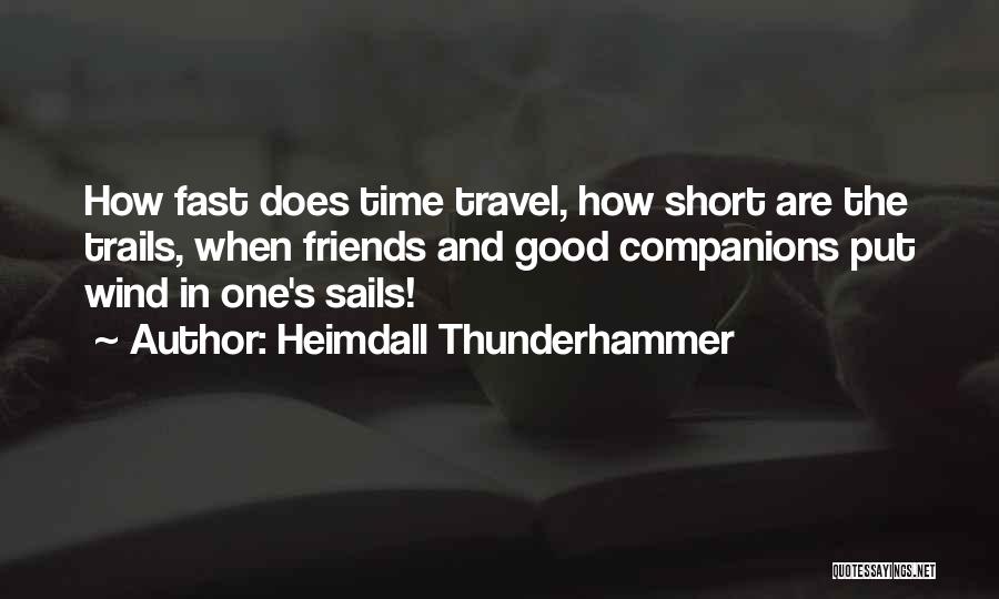 Heimdall Thunderhammer Quotes: How Fast Does Time Travel, How Short Are The Trails, When Friends And Good Companions Put Wind In One's Sails!