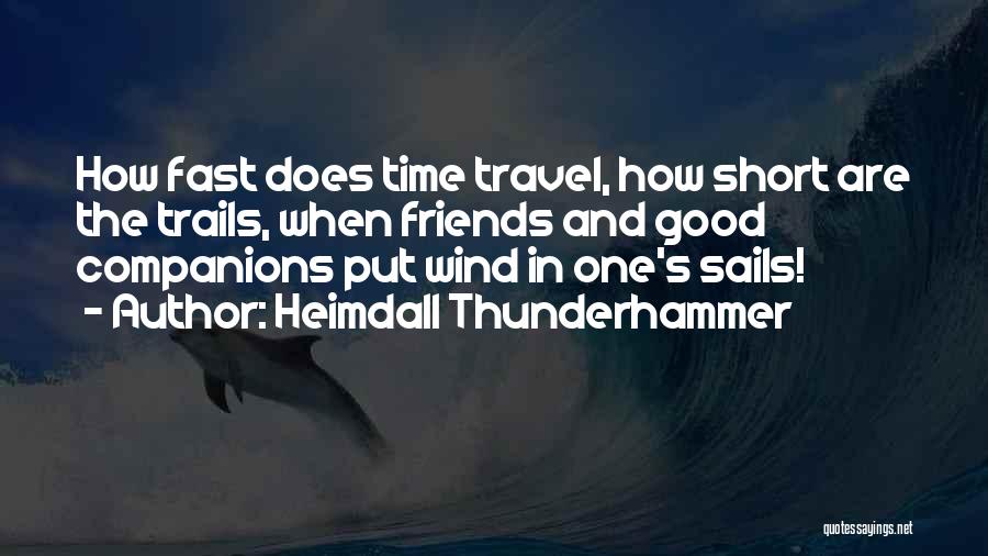 Heimdall Thunderhammer Quotes: How Fast Does Time Travel, How Short Are The Trails, When Friends And Good Companions Put Wind In One's Sails!