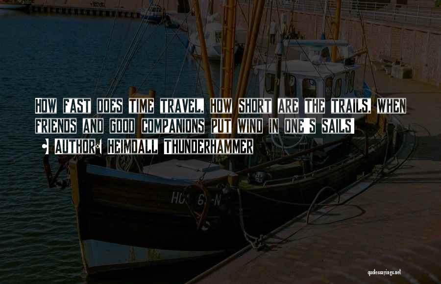 Heimdall Thunderhammer Quotes: How Fast Does Time Travel, How Short Are The Trails, When Friends And Good Companions Put Wind In One's Sails!