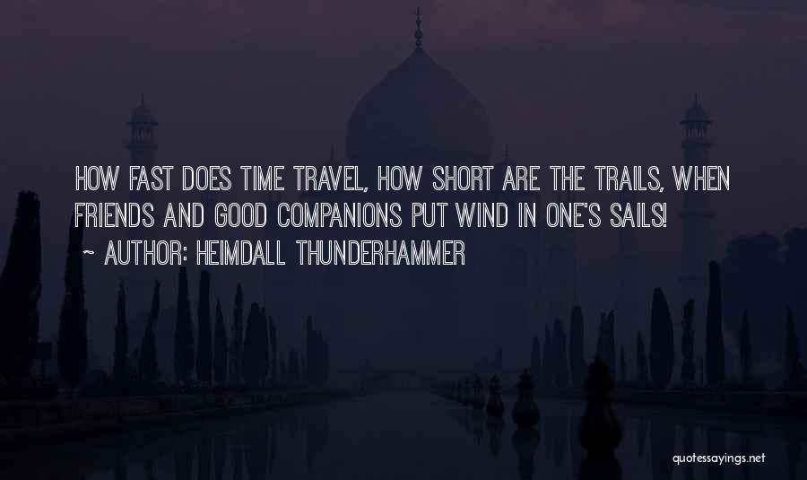 Heimdall Thunderhammer Quotes: How Fast Does Time Travel, How Short Are The Trails, When Friends And Good Companions Put Wind In One's Sails!