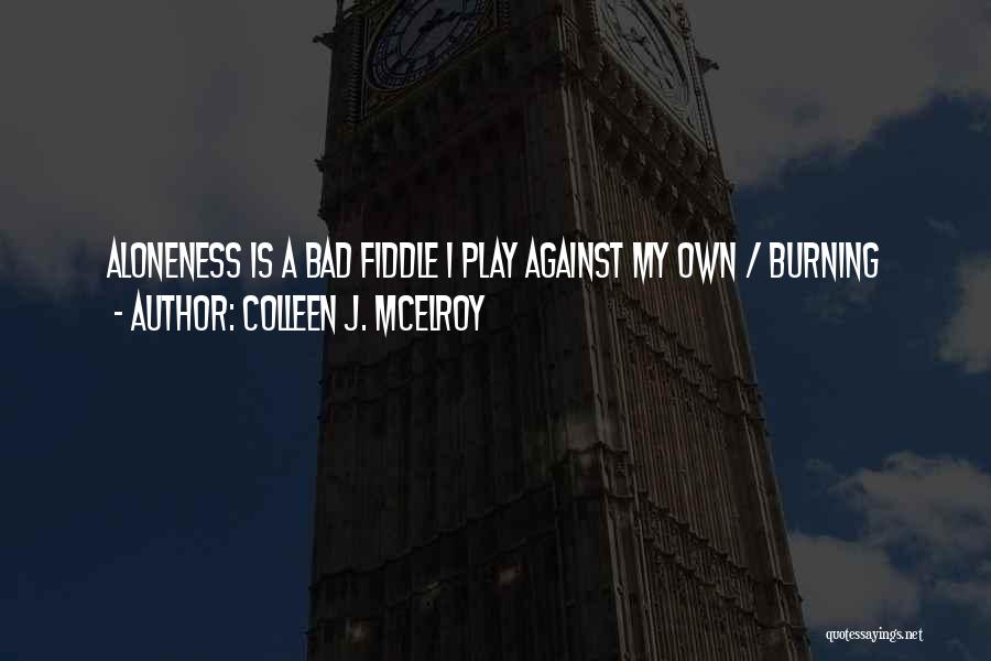 Colleen J. McElroy Quotes: Aloneness Is A Bad Fiddle I Play Against My Own / Burning