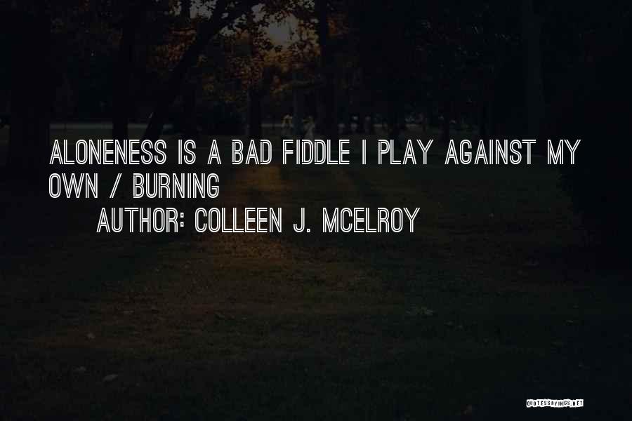 Colleen J. McElroy Quotes: Aloneness Is A Bad Fiddle I Play Against My Own / Burning