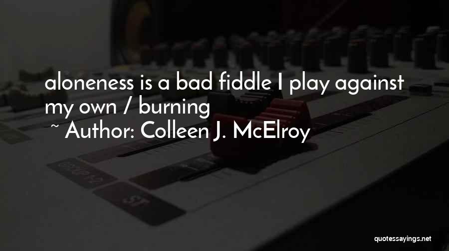 Colleen J. McElroy Quotes: Aloneness Is A Bad Fiddle I Play Against My Own / Burning