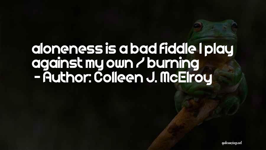 Colleen J. McElroy Quotes: Aloneness Is A Bad Fiddle I Play Against My Own / Burning