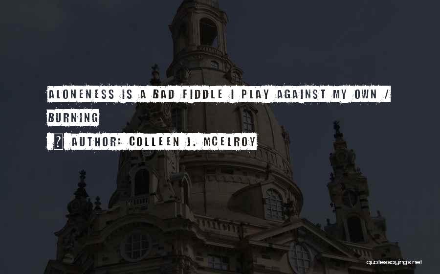 Colleen J. McElroy Quotes: Aloneness Is A Bad Fiddle I Play Against My Own / Burning