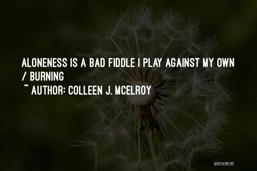 Colleen J. McElroy Quotes: Aloneness Is A Bad Fiddle I Play Against My Own / Burning