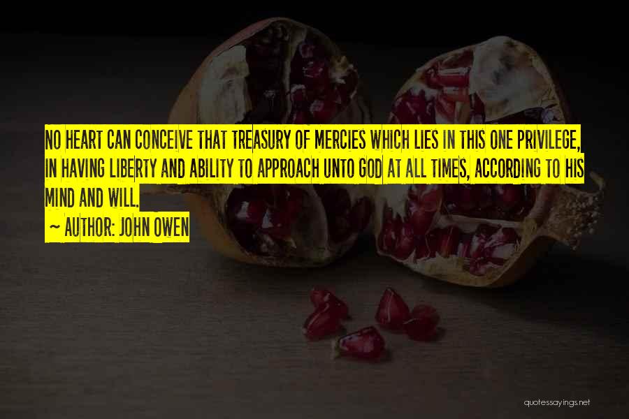 John Owen Quotes: No Heart Can Conceive That Treasury Of Mercies Which Lies In This One Privilege, In Having Liberty And Ability To