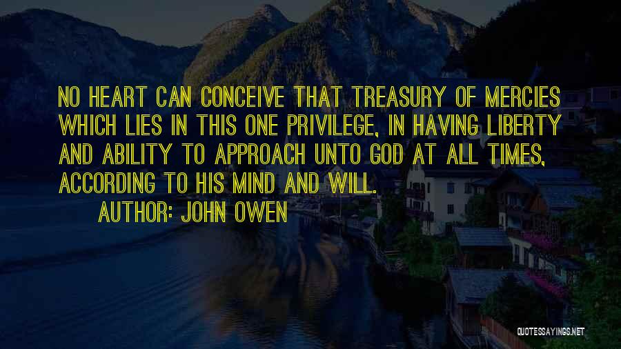 John Owen Quotes: No Heart Can Conceive That Treasury Of Mercies Which Lies In This One Privilege, In Having Liberty And Ability To