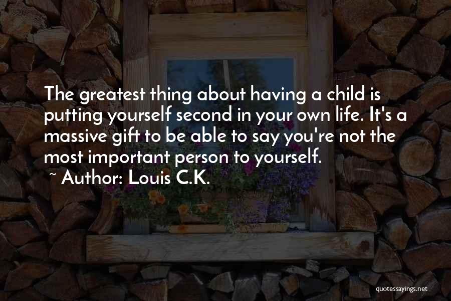 Louis C.K. Quotes: The Greatest Thing About Having A Child Is Putting Yourself Second In Your Own Life. It's A Massive Gift To