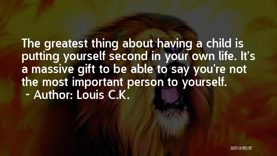 Louis C.K. Quotes: The Greatest Thing About Having A Child Is Putting Yourself Second In Your Own Life. It's A Massive Gift To