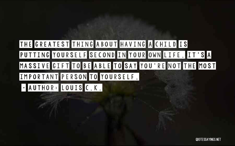 Louis C.K. Quotes: The Greatest Thing About Having A Child Is Putting Yourself Second In Your Own Life. It's A Massive Gift To