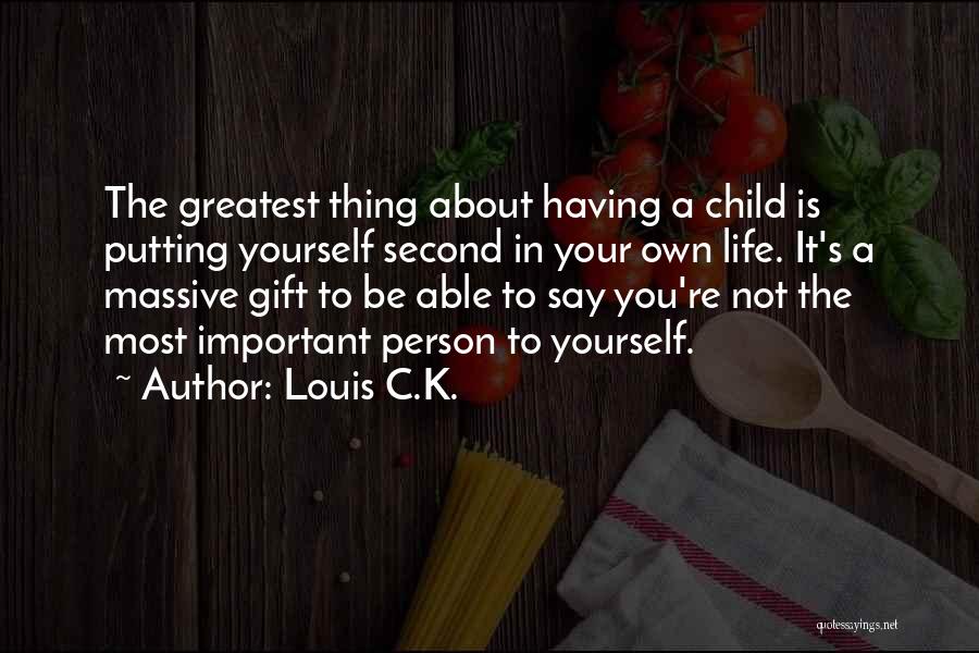 Louis C.K. Quotes: The Greatest Thing About Having A Child Is Putting Yourself Second In Your Own Life. It's A Massive Gift To