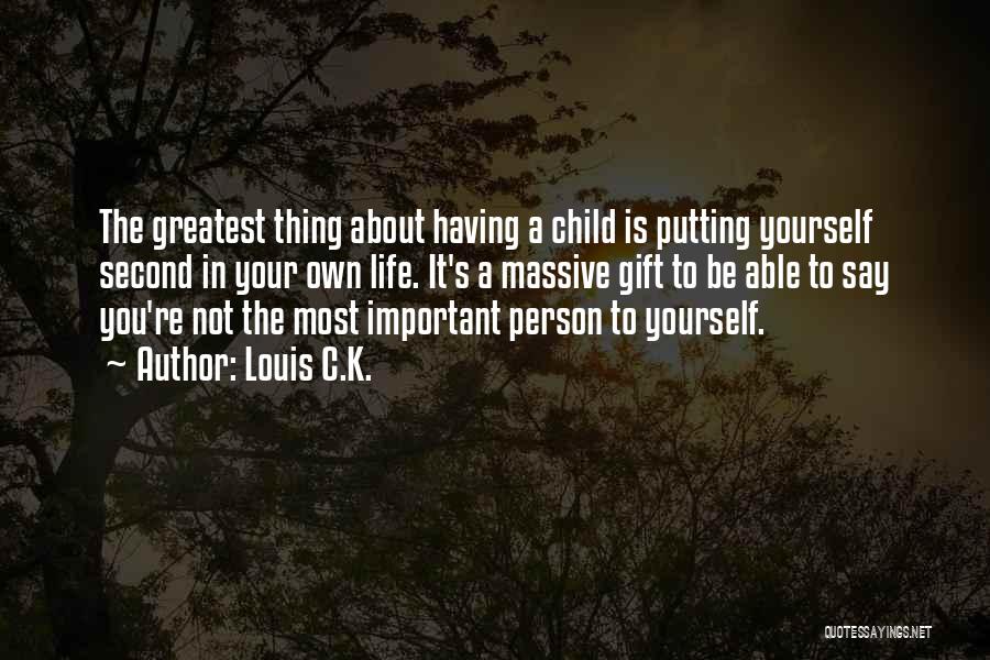 Louis C.K. Quotes: The Greatest Thing About Having A Child Is Putting Yourself Second In Your Own Life. It's A Massive Gift To