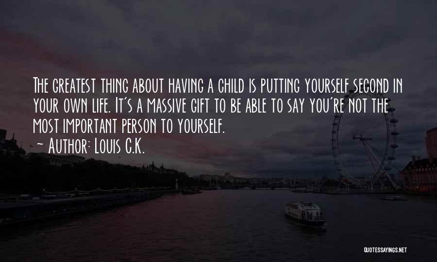 Louis C.K. Quotes: The Greatest Thing About Having A Child Is Putting Yourself Second In Your Own Life. It's A Massive Gift To