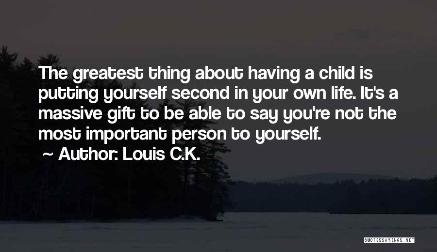 Louis C.K. Quotes: The Greatest Thing About Having A Child Is Putting Yourself Second In Your Own Life. It's A Massive Gift To