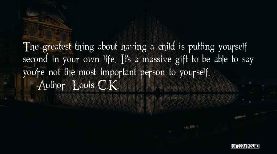 Louis C.K. Quotes: The Greatest Thing About Having A Child Is Putting Yourself Second In Your Own Life. It's A Massive Gift To