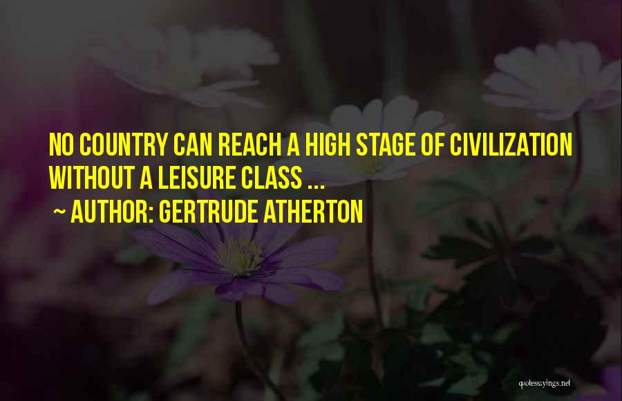 Gertrude Atherton Quotes: No Country Can Reach A High Stage Of Civilization Without A Leisure Class ...