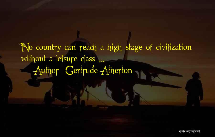 Gertrude Atherton Quotes: No Country Can Reach A High Stage Of Civilization Without A Leisure Class ...