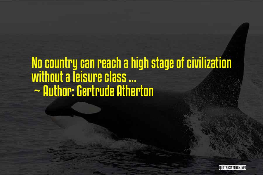 Gertrude Atherton Quotes: No Country Can Reach A High Stage Of Civilization Without A Leisure Class ...