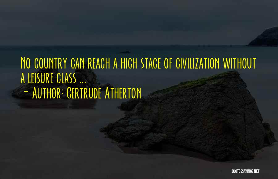 Gertrude Atherton Quotes: No Country Can Reach A High Stage Of Civilization Without A Leisure Class ...