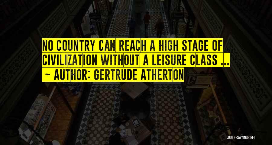 Gertrude Atherton Quotes: No Country Can Reach A High Stage Of Civilization Without A Leisure Class ...