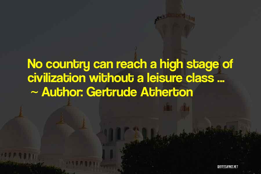 Gertrude Atherton Quotes: No Country Can Reach A High Stage Of Civilization Without A Leisure Class ...