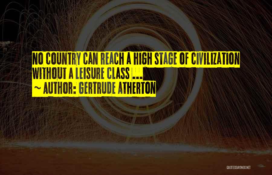 Gertrude Atherton Quotes: No Country Can Reach A High Stage Of Civilization Without A Leisure Class ...