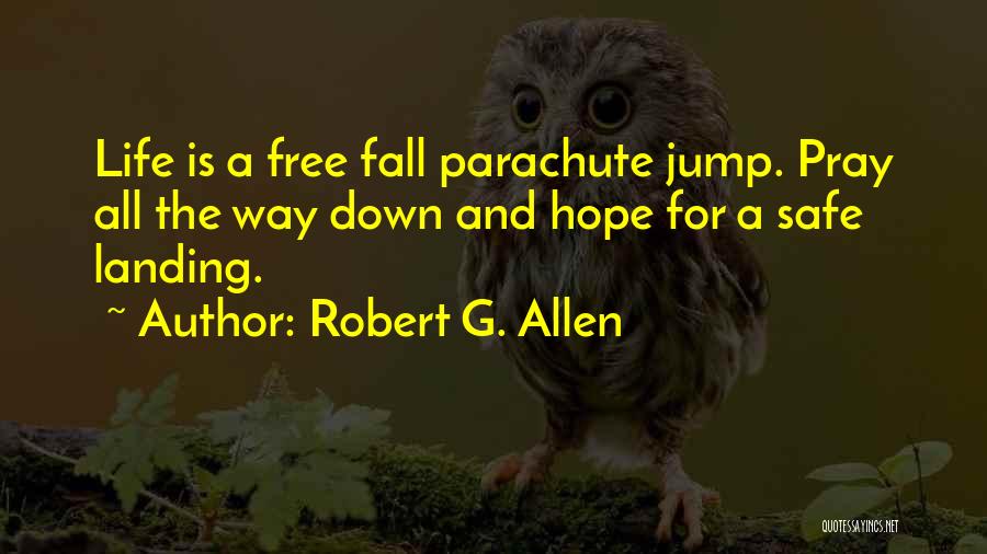 Robert G. Allen Quotes: Life Is A Free Fall Parachute Jump. Pray All The Way Down And Hope For A Safe Landing.