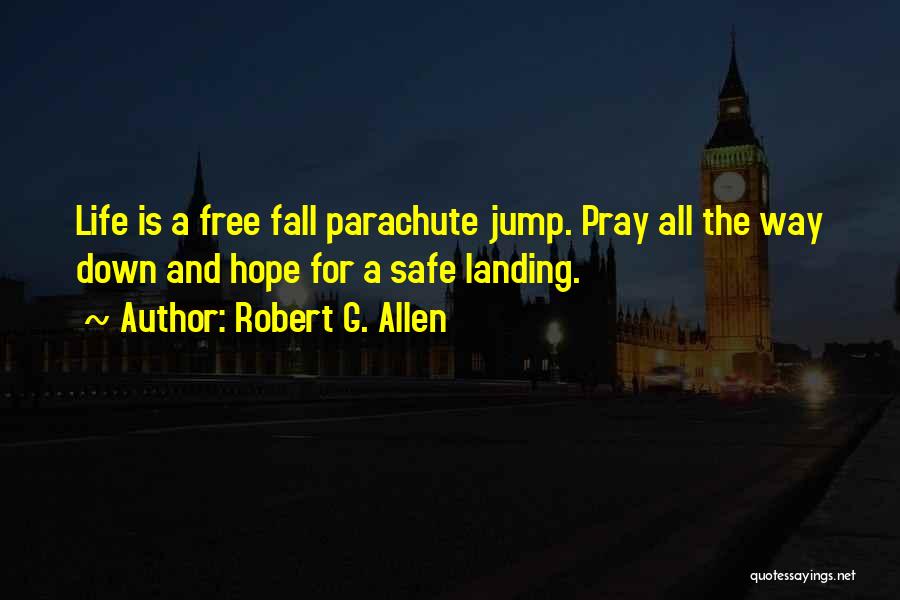 Robert G. Allen Quotes: Life Is A Free Fall Parachute Jump. Pray All The Way Down And Hope For A Safe Landing.