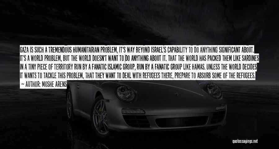 Moshe Arens Quotes: Gaza Is Such A Tremendous Humanitarian Problem, It's Way Beyond Israel's Capability To Do Anything Significant About. It's A World