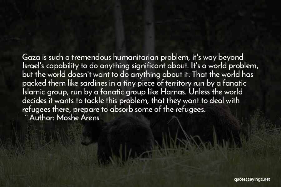 Moshe Arens Quotes: Gaza Is Such A Tremendous Humanitarian Problem, It's Way Beyond Israel's Capability To Do Anything Significant About. It's A World