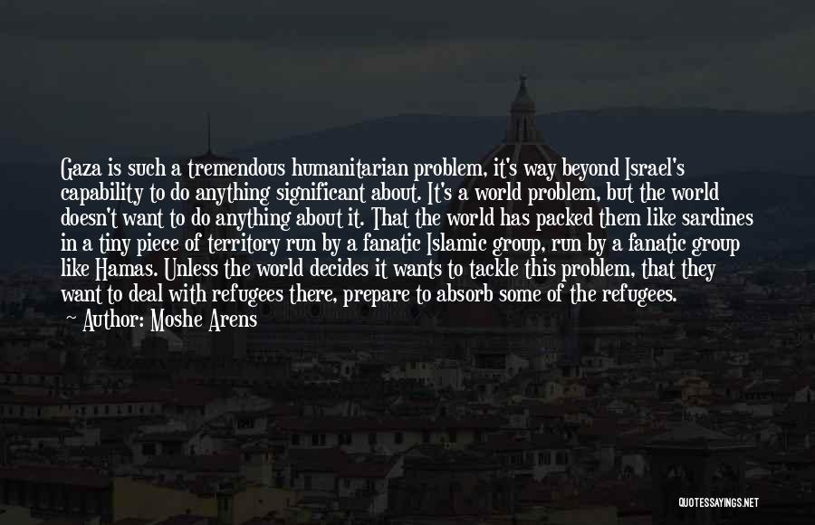 Moshe Arens Quotes: Gaza Is Such A Tremendous Humanitarian Problem, It's Way Beyond Israel's Capability To Do Anything Significant About. It's A World