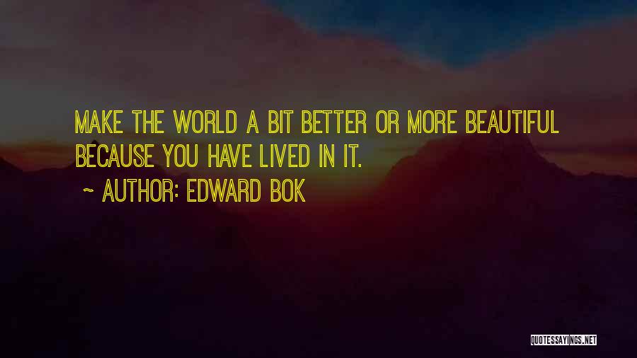 Edward Bok Quotes: Make The World A Bit Better Or More Beautiful Because You Have Lived In It.