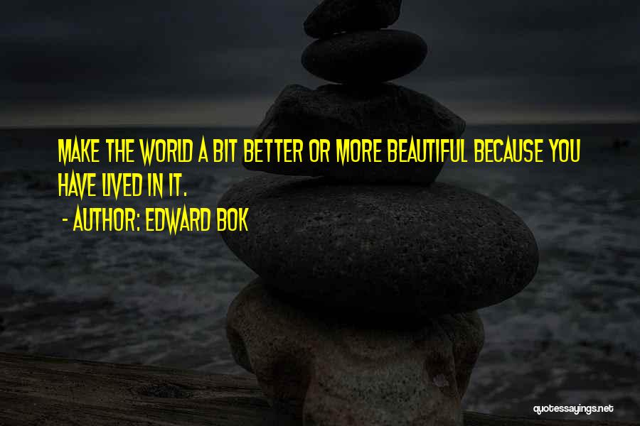 Edward Bok Quotes: Make The World A Bit Better Or More Beautiful Because You Have Lived In It.