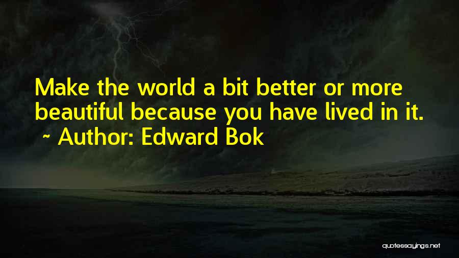 Edward Bok Quotes: Make The World A Bit Better Or More Beautiful Because You Have Lived In It.