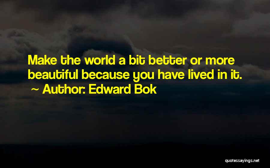 Edward Bok Quotes: Make The World A Bit Better Or More Beautiful Because You Have Lived In It.