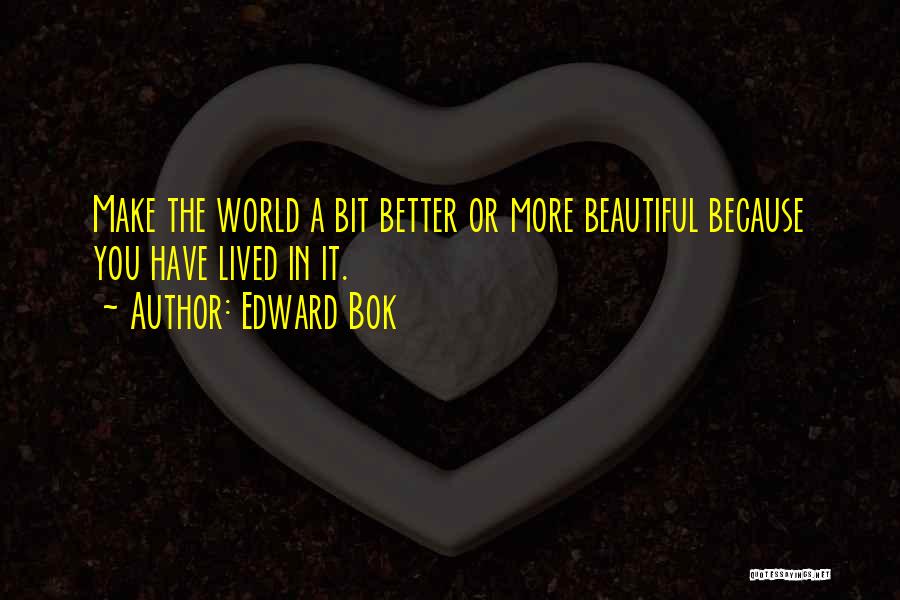 Edward Bok Quotes: Make The World A Bit Better Or More Beautiful Because You Have Lived In It.